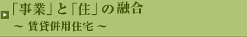 事業と住のコラボレート 賃貸併用住宅