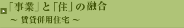 事業と住のコラボレート　賃貸併用住宅